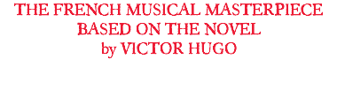 THE FRENCH MUSICAL MASTERPIECE BASED ON THE NOVEL by VICTOR HUGO